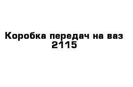 Коробка передач на ваз 2115